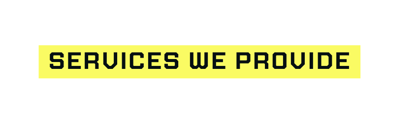 Services WE PROVIDE